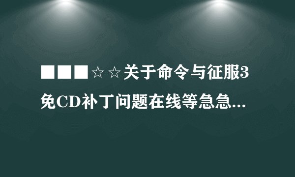 ■■■☆☆关于命令与征服3免CD补丁问题在线等急急！☆■■■