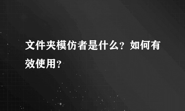 文件夹模仿者是什么？如何有效使用？