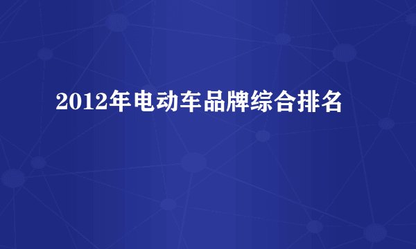 2012年电动车品牌综合排名