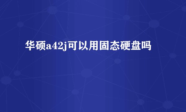 华硕a42j可以用固态硬盘吗