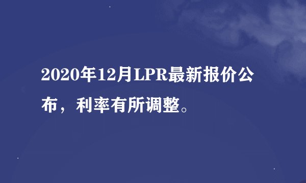2020年12月LPR最新报价公布，利率有所调整。