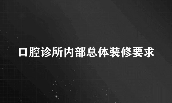 口腔诊所内部总体装修要求
