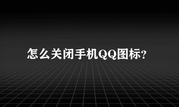 怎么关闭手机QQ图标？