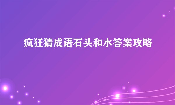 疯狂猜成语石头和水答案攻略