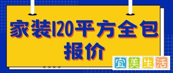 家装120平方全包报价(全包报价明细)