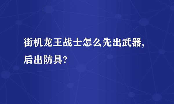 街机龙王战士怎么先出武器,后出防具?