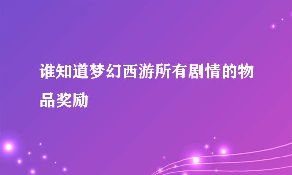 谁知道梦幻西游所有剧情的物品奖励
