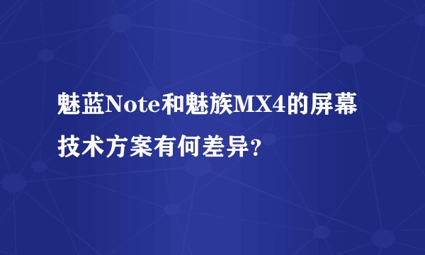 魅蓝Note和魅族MX4的屏幕技术方案有何差异？