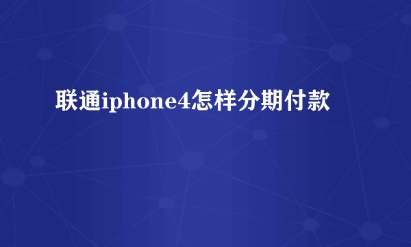 联通iphone4怎样分期付款