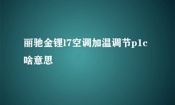 丽驰金锂l7空调加温调节p1c啥意思