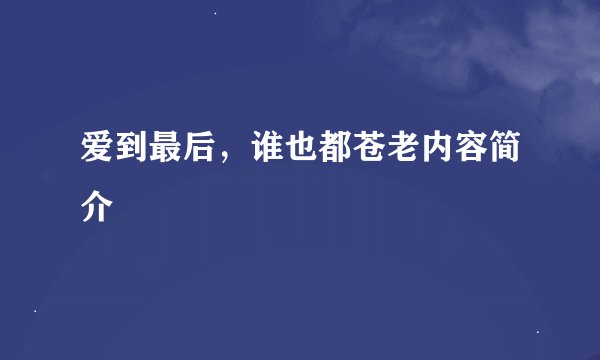 爱到最后，谁也都苍老内容简介