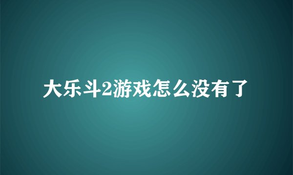 大乐斗2游戏怎么没有了