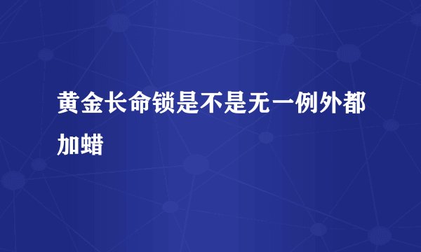 黄金长命锁是不是无一例外都加蜡