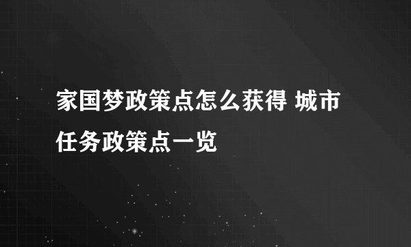 家国梦政策点怎么获得 城市任务政策点一览
