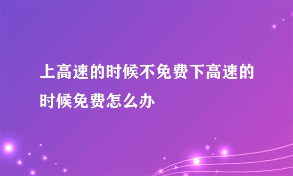 上高速的时候不免费下高速的时候免费怎么办
