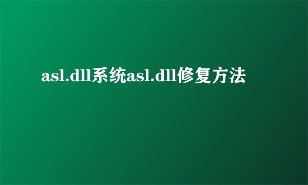 asl.dll系统asl.dll修复方法