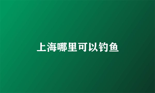 上海哪里可以钓鱼