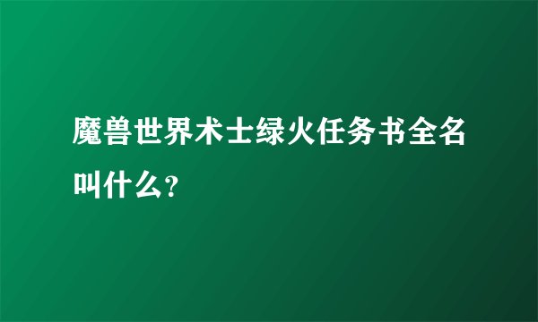 魔兽世界术士绿火任务书全名叫什么？