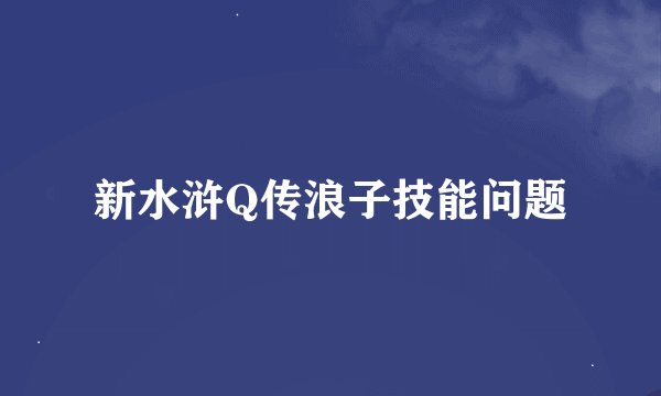 新水浒Q传浪子技能问题