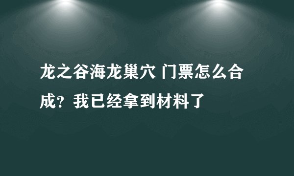 龙之谷海龙巢穴 门票怎么合成？我已经拿到材料了