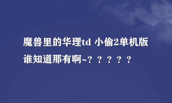 魔兽里的华理td 小偷2单机版谁知道那有啊~？？？？？