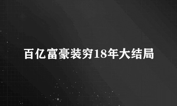 百亿富豪装穷18年大结局