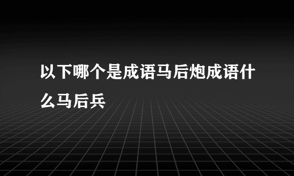 以下哪个是成语马后炮成语什么马后兵