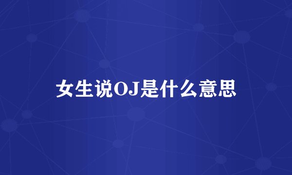 女生说OJ是什么意思