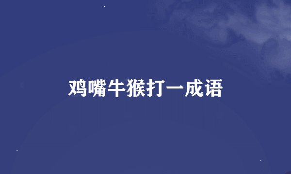 鸡嘴牛猴打一成语