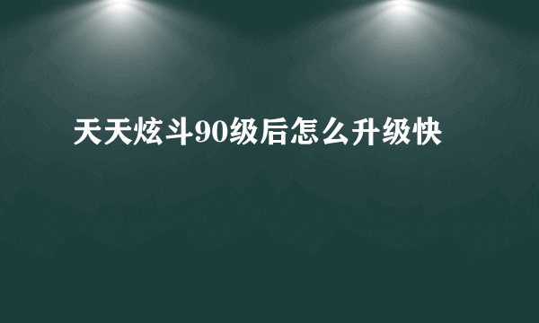 天天炫斗90级后怎么升级快