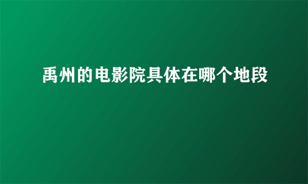 禹州的电影院具体在哪个地段
