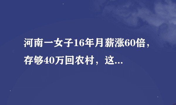 河南一女子16年月薪涨60倍，存够40万回农村，这样的生活让你羡慕吗？