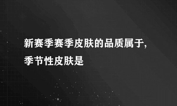 新赛季赛季皮肤的品质属于,季节性皮肤是