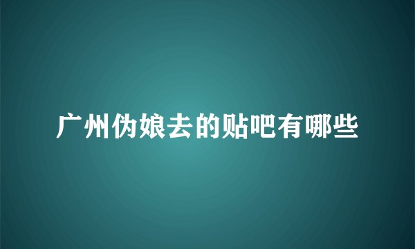 广州伪娘去的贴吧有哪些