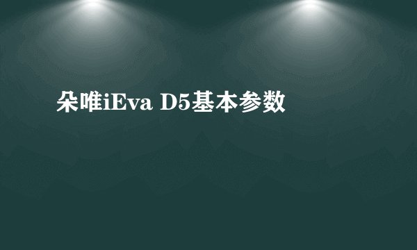 朵唯iEva D5基本参数