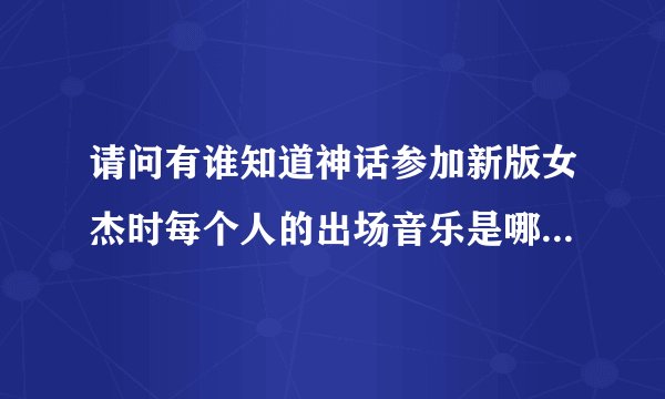 请问有谁知道神话参加新版女杰时每个人的出场音乐是哪一首歌?听起来很温馨