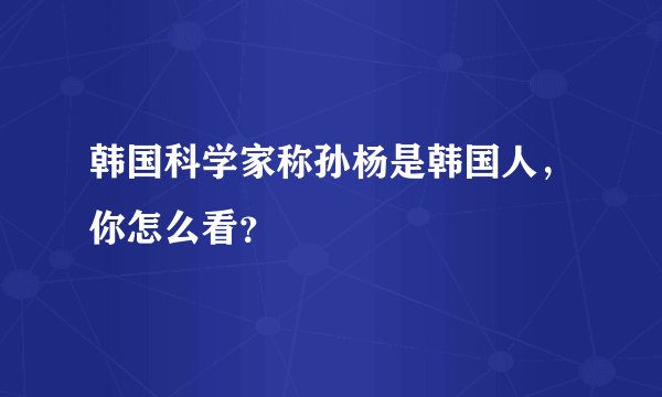 韩国科学家称孙杨是韩国人，你怎么看？