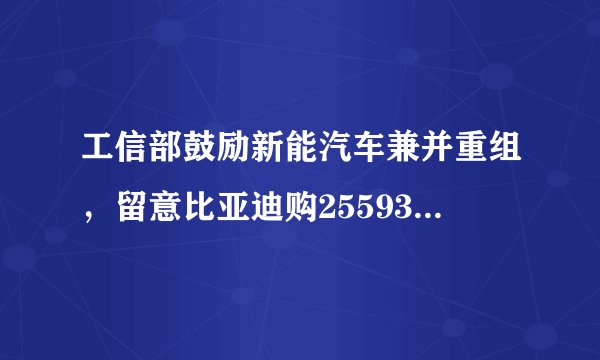 工信部鼓励新能汽车兼并重组，留意比亚迪购25593/沽16593