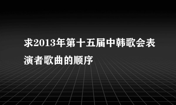 求2013年第十五届中韩歌会表演者歌曲的顺序