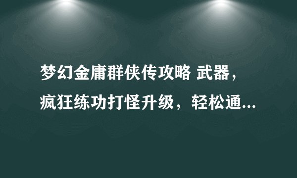 梦幻金庸群侠传攻略 武器，疯狂练功打怪升级，轻松通关《梦幻金庸群侠传》