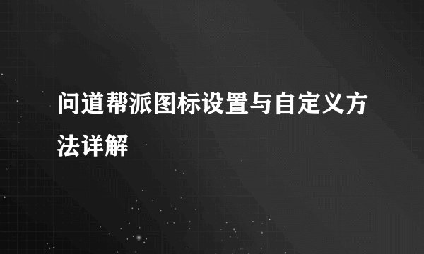问道帮派图标设置与自定义方法详解
