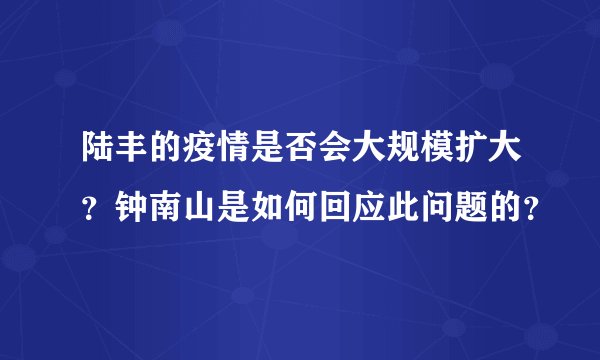 陆丰的疫情是否会大规模扩大？钟南山是如何回应此问题的？