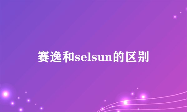 赛逸和selsun的区别