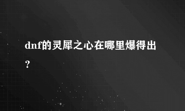 dnf的灵犀之心在哪里爆得出?