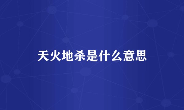 天火地杀是什么意思
