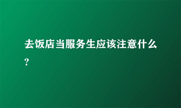 去饭店当服务生应该注意什么?