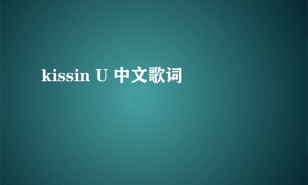 kissin U 中文歌词