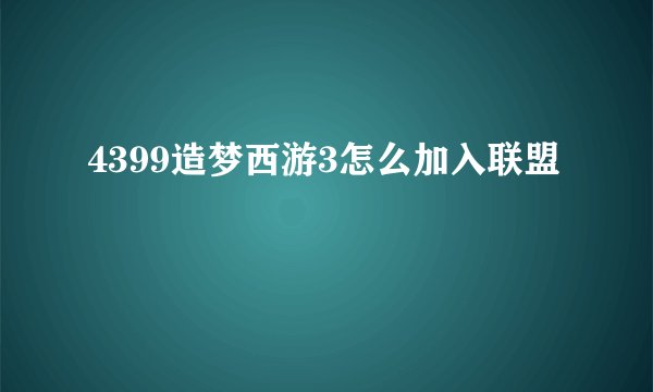 4399造梦西游3怎么加入联盟