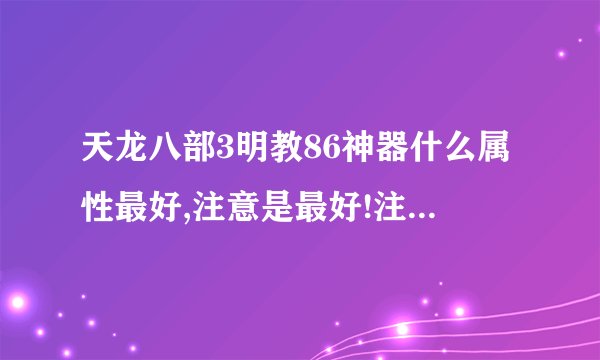 天龙八部3明教86神器什么属性最好,注意是最好!注明理由。