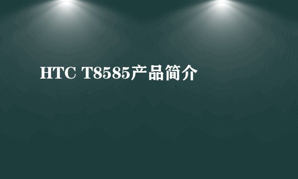 HTC T8585产品简介